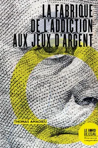 Thomas Amadieu - La Fabrique d'Addiction aux Jeux d'Argent - Editions Le Bord de l'Eau