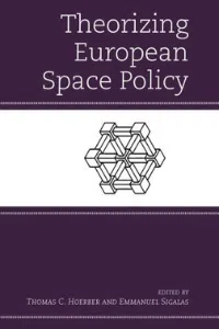 Theorizing European Space Policy - Editors Thomas Hoeber, Emmanuel Sigalas - Editions Rowman & Littlefield