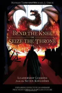 Book 'Bend the Knee or Seize the Throne: Leadership Lessons from the Seven Kingdoms' by Nathan Tong and Michael J. Urick